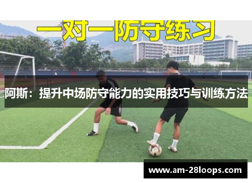 阿斯:提升中场防守能力的实用技巧与训练方法 阿斯:提升中场防守能力的实用技巧与训练方法