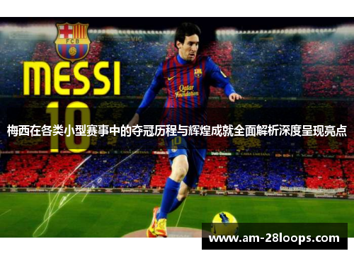 梅西在各类小型赛事中的夺冠历程与辉煌成就全面解析深度呈现亮点