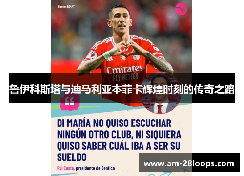 鲁伊科斯塔与迪马利亚本菲卡辉煌时刻的传奇之路 鲁伊科斯塔与迪马利亚本菲卡辉煌时刻的传奇之路