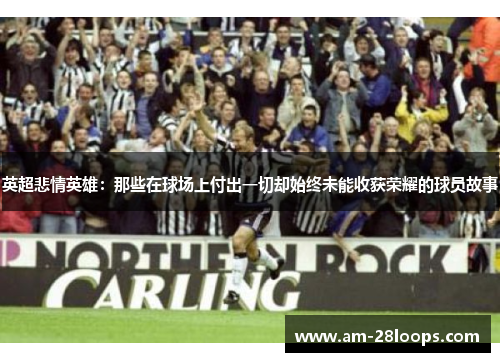 英超悲情英雄:那些在球场上付出一切却始终未能收获荣耀的球员故事 英超悲情英雄:那些在球场上付出一切却始终未能收获荣耀的球员故事