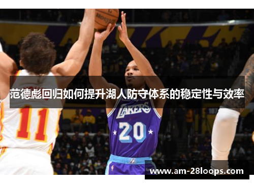 范德彪回归如何提升湖人防守体系的稳定性与效率 范德彪回归如何提升湖人防守体系的稳定性与效率