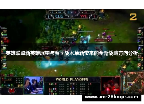 英雄联盟新英雄展望与赛季战术革新带来的全新战略方向分析