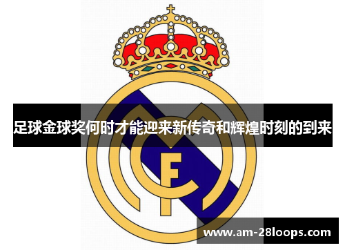 足球金球奖何时才能迎来新传奇和辉煌时刻的到来 足球金球奖何时才能迎来新传奇和辉煌时刻的到来
