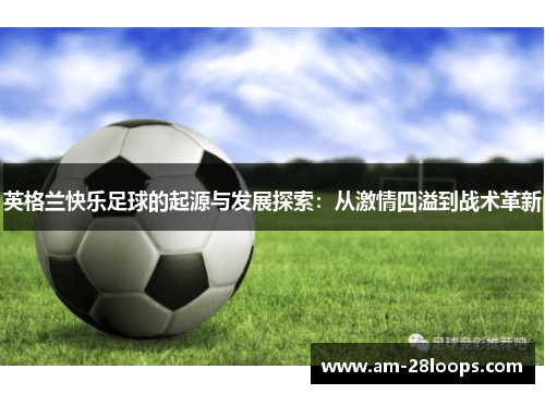 英格兰快乐足球的起源与发展探索：从激情四溢到战术革新