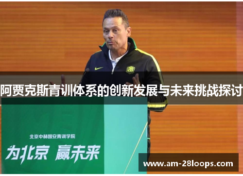 阿贾克斯青训体系的创新发展与未来挑战探讨 阿贾克斯青训体系的创新发展与未来挑战探讨