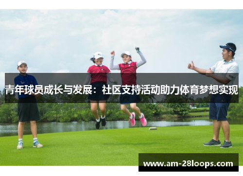 青年球员成长与发展:社区支持活动助力体育梦想实现 青年球员成长与发展:社区支持活动助力体育梦想实现