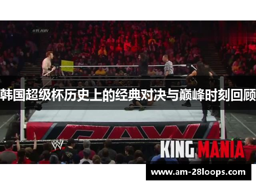 韩国超级杯历史上的经典对决与巅峰时刻回顾 韩国超级杯历史上的经典对决与巅峰时刻回顾