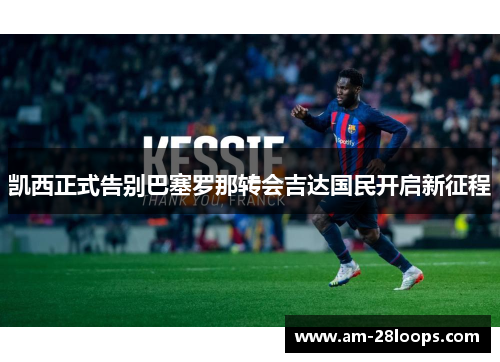 凯西正式告别巴塞罗那转会吉达国民开启新征程 凯西正式告别巴塞罗那转会吉达国民开启新征程