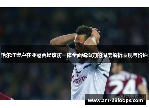 恰尔汗奥卢在亚冠赛场攻防一体全面统治力的深度解析表现与价值